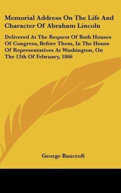 Memorial Address On The Life And Character Of Abraham Lincoln - Bancroft, George