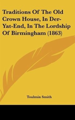 Traditions Of The Old Crown House, In Der-Yat-End, In The Lordship Of Birmingham (1863) - Smith, Toulmin