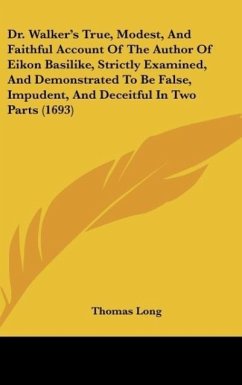 Dr. Walker's True, Modest, And Faithful Account Of The Author Of Eikon Basilike, Strictly Examined, And Demonstrated To Be False, Impudent, And Deceitful In Two Parts (1693) - Long, Thomas