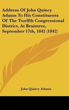 Address Of John Quincy Adams To His Constituents Of The Twelfth Congressional District, At Braintree, September 17th, 1842 (1842) - Adams, John Quincy