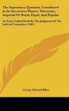 The Supremacy Question, Considered In Its Successive Phases, Theocratic, Imperial Or Royal, Papal, And Popular - Biber, George Edward