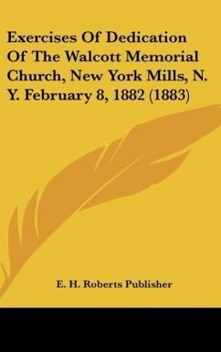 Exercises Of Dedication Of The Walcott Memorial Church, New York Mills, N. Y. February 8, 1882 (1883)