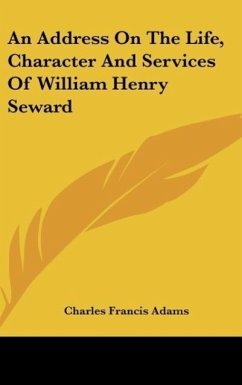 An Address On The Life, Character And Services Of William Henry Seward - Adams, Charles Francis