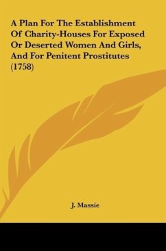 A Plan For The Establishment Of Charity-Houses For Exposed Or Deserted Women And Girls, And For Penitent Prostitutes (1758) - Massie, J.