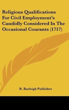 Religious Qualifications For Civil Employment's Candidly Considered In The Occasional Courants (1717) - R. Burleigh Publisher