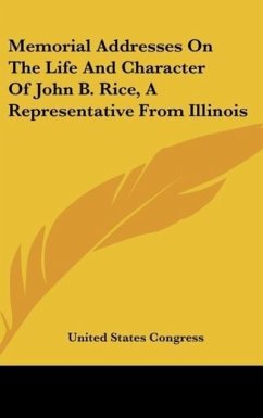 Memorial Addresses On The Life And Character Of John B. Rice, A Representative From Illinois - United States Congress