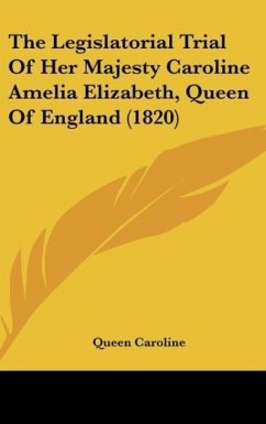 The Legislatorial Trial Of Her Majesty Caroline Amelia Elizabeth, Queen Of England (1820)