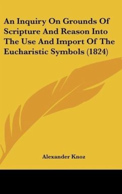 An Inquiry On Grounds Of Scripture And Reason Into The Use And Import Of The Eucharistic Symbols (1824) - Knoz, Alexander