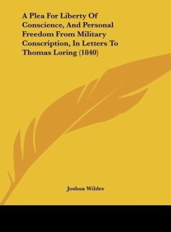 A Plea For Liberty Of Conscience, And Personal Freedom From Military Conscription, In Letters To Thomas Loring (1840) - Wilder, Joshua