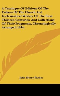 A Catalogue Of Editions Of The Fathers Of The Church And Ecclesiastical Writers Of The First Thirteen Centuries, And Collections Of Their Fragments, Chronologically Arranged (1844)