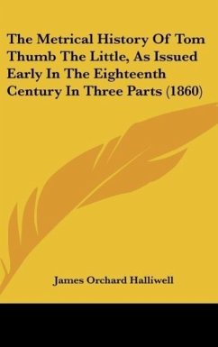 The Metrical History Of Tom Thumb The Little, As Issued Early In The Eighteenth Century In Three Parts (1860) - Halliwell, James Orchard