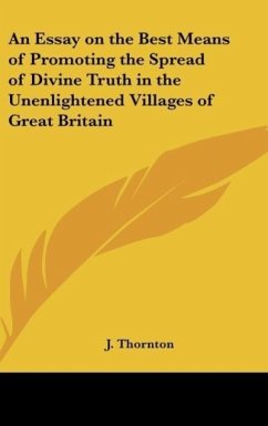 An Essay on the Best Means of Promoting the Spread of Divine Truth in the Unenlightened Villages of Great Britain - Thornton, J.