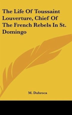 The Life Of Toussaint Louverture, Chief Of The French Rebels In St. Domingo - Dubroca, M.