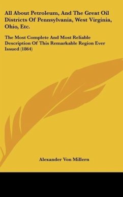 All About Petroleum, And The Great Oil Districts Of Pennsylvania, West Virginia, Ohio, Etc. - Millern, Alexander Von