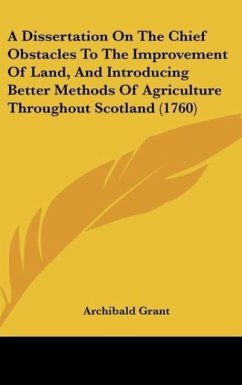 A Dissertation On The Chief Obstacles To The Improvement Of Land, And Introducing Better Methods Of Agriculture Throughout Scotland (1760)