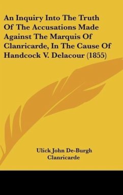 An Inquiry Into The Truth Of The Accusations Made Against The Marquis Of Clanricarde, In The Cause Of Handcock V. Delacour (1855) - Clanricarde, Ulick John De-Burgh