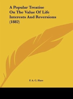 A Popular Treatise On The Value Of Life Interests And Reversions (1882) - F. A. C. Hare