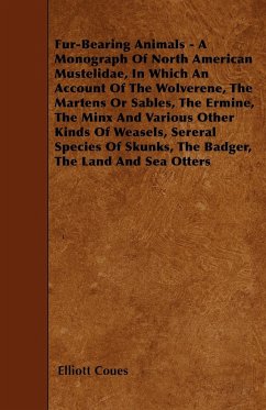 Fur-Bearing Animals - A Monograph Of North American Mustelidae, In Which An Account Of The Wolverene, The Martens Or Sables, The Ermine, The Minx And Various Other Kinds Of Weasels, Sereral Species Of Skunks, The Badger, The Land And Sea Otters