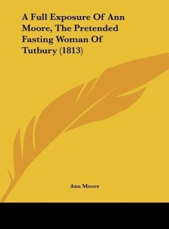 A Full Exposure Of Ann Moore, The Pretended Fasting Woman Of Tutbury (1813) - Moore, Ann