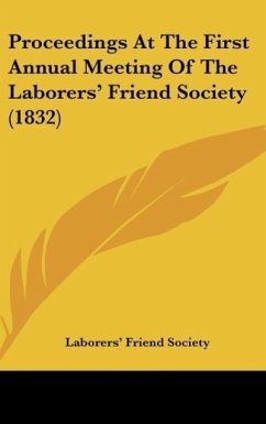 Proceedings At The First Annual Meeting Of The Laborers' Friend Society (1832) - Laborers' Friend Society