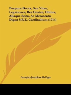 Purpura Docta, Seu Vitae, Legationes, Res Gestae, Obitus, Aliaque Scitu, Ac Memoratu Digna S.R.E. Cardinalium (1714) - Eggs, Georgius Josephus Ab