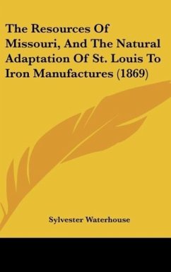 The Resources Of Missouri, And The Natural Adaptation Of St. Louis To Iron Manufactures (1869) - Waterhouse, Sylvester