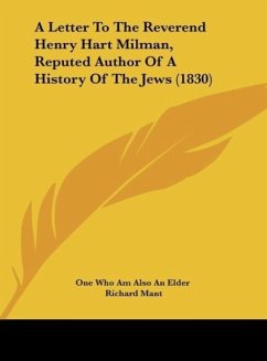 A Letter To The Reverend Henry Hart Milman, Reputed Author Of A History Of The Jews (1830) - One Who Am Also An Elder