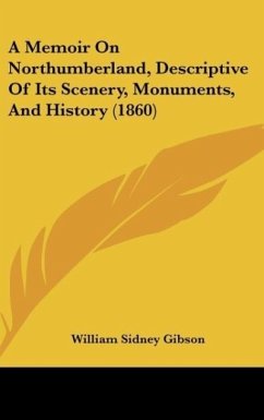 A Memoir On Northumberland, Descriptive Of Its Scenery, Monuments, And History (1860) - Gibson, William Sidney