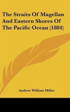 The Straits Of Magellan And Eastern Shores Of The Pacific Ocean (1884) - Miller, Andrew William