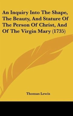 An Inquiry Into The Shape, The Beauty, And Stature Of The Person Of Christ, And Of The Virgin Mary (1735) - Lewis, Thomas