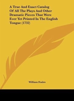 A True And Exact Catalog Of All The Plays And Other Dramatic Pieces That Were Ever Yet Printed In The English Tongue (1732)