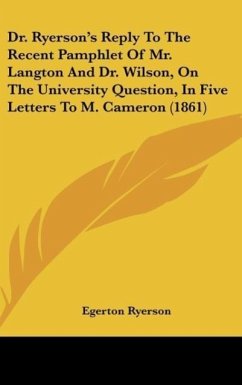 Dr. Ryerson's Reply To The Recent Pamphlet Of Mr. Langton And Dr. Wilson, On The University Question, In Five Letters To M. Cameron (1861)