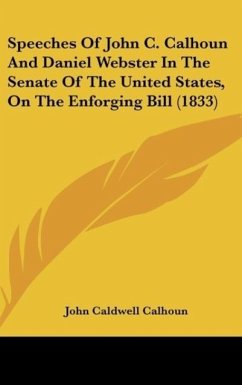 Speeches Of John C. Calhoun And Daniel Webster In The Senate Of The United States, On The Enforging Bill (1833) - Calhoun, John Caldwell