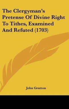 The Clergyman's Pretense Of Divine Right To Tithes, Examined And Refuted (1703)