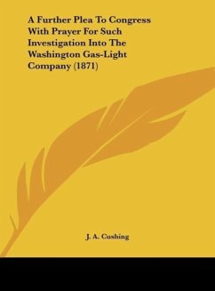 A Further Plea To Congress With Prayer For Such Investigation Into The Washington Gas-Light Company (1871) - Cushing, J. A.