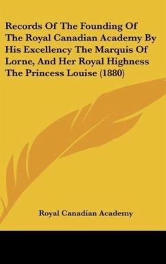 Records Of The Founding Of The Royal Canadian Academy By His Excellency The Marquis Of Lorne, And Her Royal Highness The Princess Louise (1880)