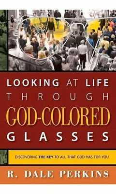 Looking at Life Through God-Colored Glasses: Discovering the Key to All That God Has for You - Perkins, Dale