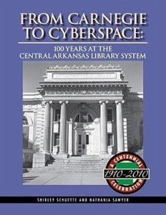 From Carnegie to Cyberspace: 100 Years at the Central Arkansas Library System - Schuette, Shirley
