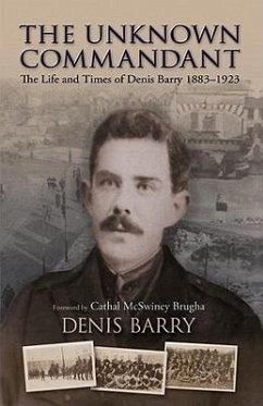 The Unknown Commandant: The Life and Times of Denis Barry 1883-1923 - Barry, Denis