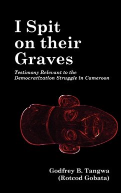 I Spit on their Graves. Testimony Relevant to the Democratization Struggle in Cameroon - Tangwa, Godfrey B.