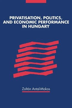 Privatisation, Politics, and Economic Performance in Hungary - Antal-Mokos, Zoltan