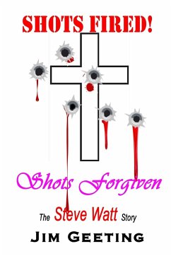 Shots Fired Shots Forgiven - The Steve Watt Story - Geeting, Jim