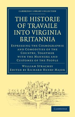 Historie of Travaile Into Virginia Britannia; Expressing the Cosmographie and Comodities of the Country, Together with the Manners and Customes of the - Strachey, William