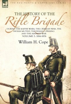 The History of the Rifle Brigade-During the Kaffir Wars, The Crimean War, The Indian Mutiny, The Fenian Uprising and the Ashanti War - Cope, William H.