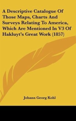 A Descriptive Catalogue Of Those Maps, Charts And Surveys Relating To America, Which Are Mentioned In V3 Of Hakluyt's Great Work (1857) - Kohl, Johann Georg