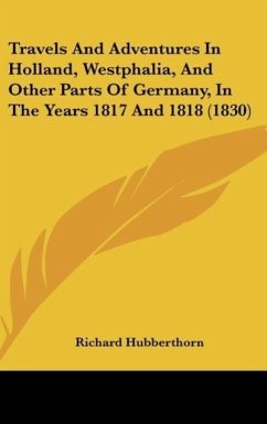 Travels And Adventures In Holland, Westphalia, And Other Parts Of Germany, In The Years 1817 And 1818 (1830) - Hubberthorn, Richard