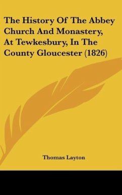The History Of The Abbey Church And Monastery, At Tewkesbury, In The County Gloucester (1826) - Layton, Thomas