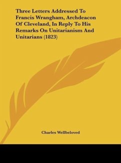 Three Letters Addressed To Francis Wrangham, Archdeacon Of Cleveland, In Reply To His Remarks On Unitarianism And Unitarians (1823) - Wellbeloved, Charles