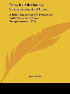 Pain, Its Alleviation, Suspension, And Cure - Ellis, James