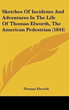 Sketches Of Incidents And Adventures In The Life Of Thomas Elworth, The American Pedestrian (1844)